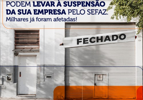 Confira os motivos que podem levar à suspensão da sua empresa pelo SEFAZ.