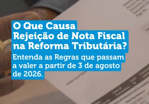 O que causa rejeição de nota fiscal na Reforma Tributária? Entenda as regras.